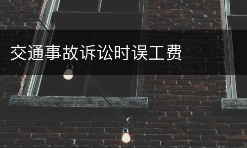 交通事故诉讼时误工费