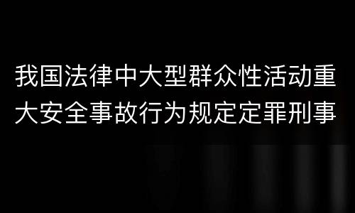 我国法律中大型群众性活动重大安全事故行为规定定罪刑事责任有哪些