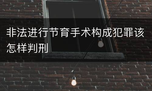 非法进行节育手术构成犯罪该怎样判刑