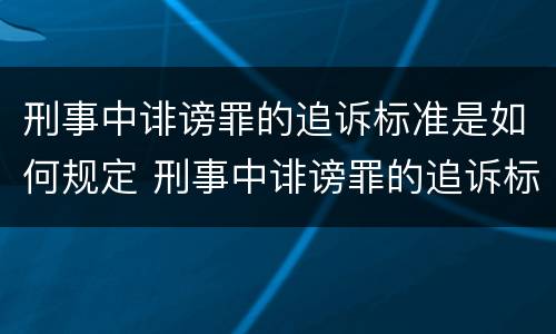 刑事中诽谤罪的追诉标准是如何规定 刑事中诽谤罪的追诉标准是如何规定的