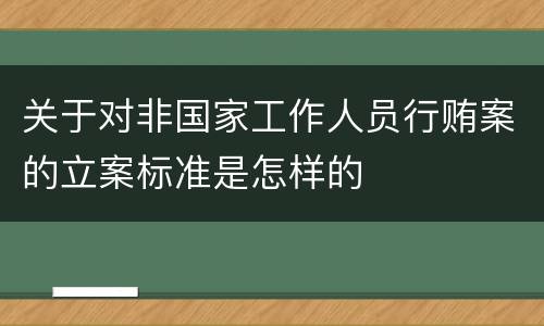 关于对非国家工作人员行贿案的立案标准是怎样的