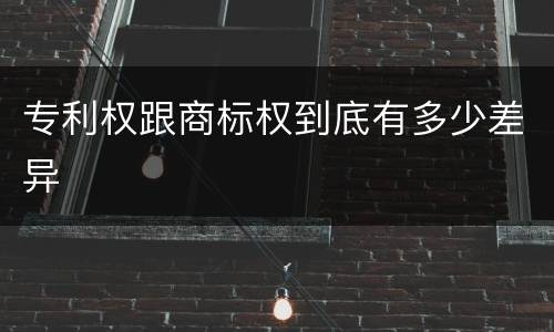 专利权跟商标权到底有多少差异