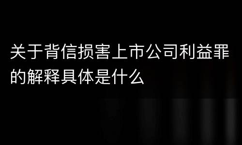关于背信损害上市公司利益罪的解释具体是什么
