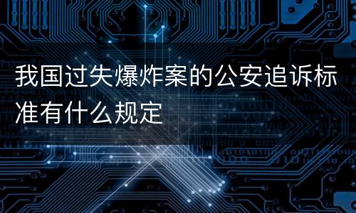 我国过失爆炸案的公安追诉标准有什么规定