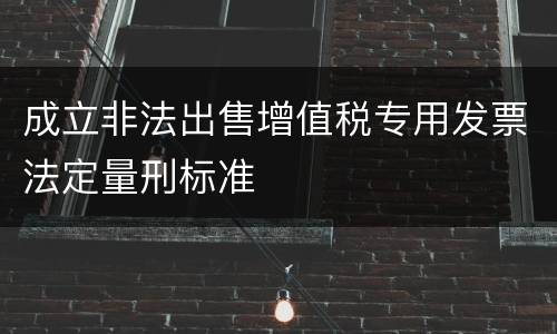 成立非法出售增值税专用发票法定量刑标准