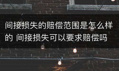 间接损失的赔偿范围是怎么样的 间接损失可以要求赔偿吗