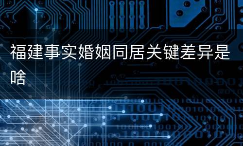 福建事实婚姻同居关键差异是啥