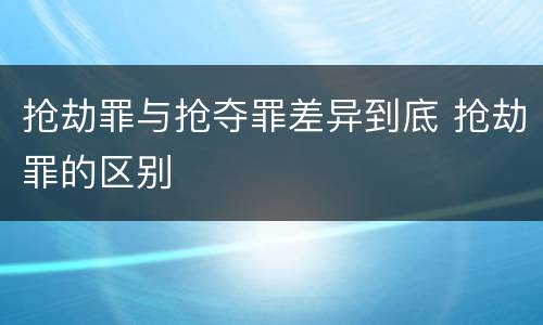 抢劫罪与抢夺罪差异到底 抢劫罪的区别
