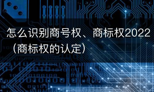怎么识别商号权、商标权2022（商标权的认定）