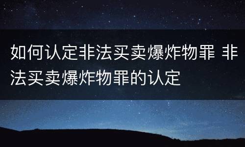 如何认定非法买卖爆炸物罪 非法买卖爆炸物罪的认定