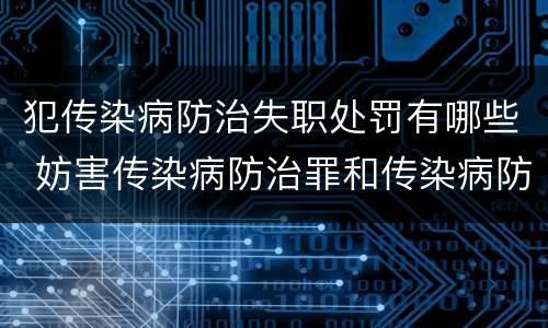 犯传染病防治失职处罚有哪些 妨害传染病防治罪和传染病防治失职罪