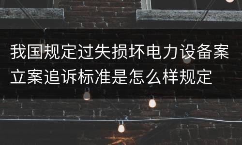 我国规定过失损坏电力设备案立案追诉标准是怎么样规定