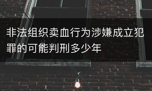 非法组织卖血行为涉嫌成立犯罪的可能判刑多少年