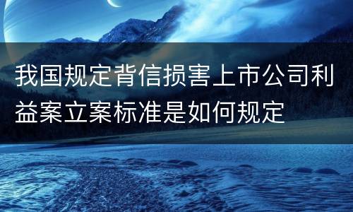 我国规定背信损害上市公司利益案立案标准是如何规定