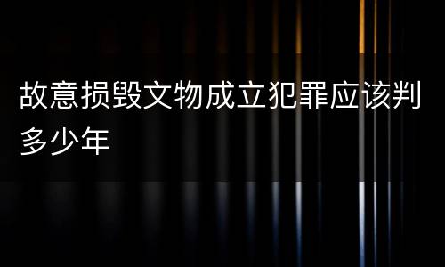 故意损毁文物成立犯罪应该判多少年