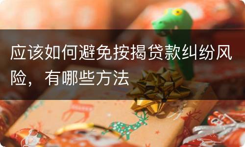 应该如何避免按揭贷款纠纷风险，有哪些方法