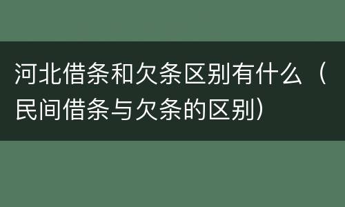 河北借条和欠条区别有什么（民间借条与欠条的区别）