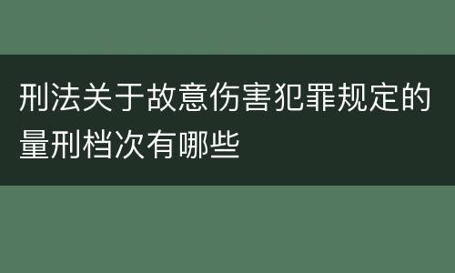刑法关于故意伤害犯罪规定的量刑档次有哪些