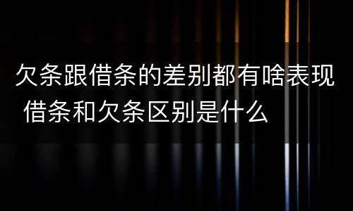 欠条跟借条的差别都有啥表现 借条和欠条区别是什么