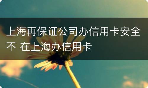 上海再保证公司办信用卡安全不 在上海办信用卡