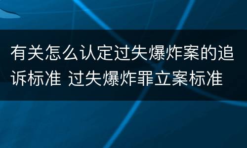 有关怎么认定过失爆炸案的追诉标准 过失爆炸罪立案标准