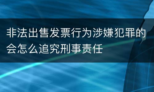 非法出售发票行为涉嫌犯罪的会怎么追究刑事责任