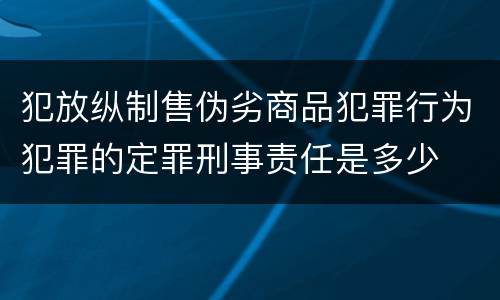 犯放纵制售伪劣商品犯罪行为犯罪的定罪刑事责任是多少
