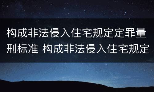 构成非法侵入住宅规定定罪量刑标准 构成非法侵入住宅规定定罪量刑标准是多少