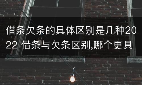 借条欠条的具体区别是几种2022 借条与欠条区别,哪个更具法律
