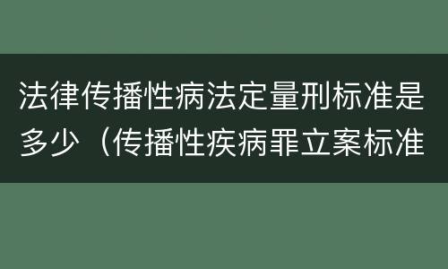 法律传播性病法定量刑标准是多少（传播性疾病罪立案标准）