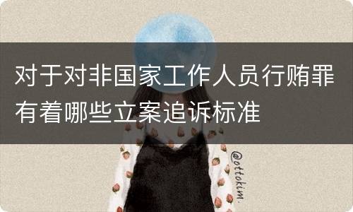 对于对非国家工作人员行贿罪有着哪些立案追诉标准