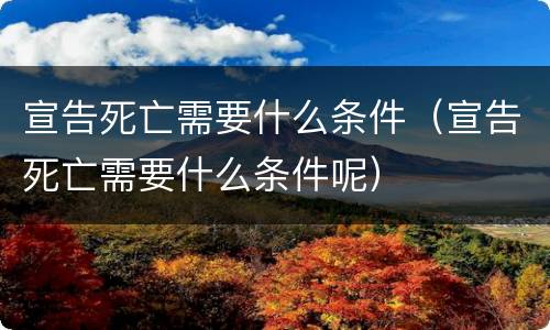 宣告死亡需要什么条件（宣告死亡需要什么条件呢）