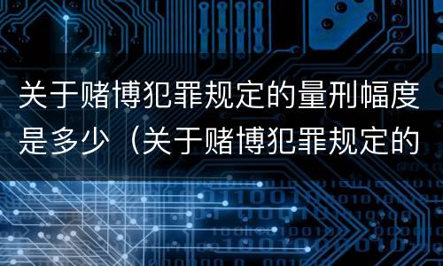 关于赌博犯罪规定的量刑幅度是多少（关于赌博犯罪规定的量刑幅度是多少倍）