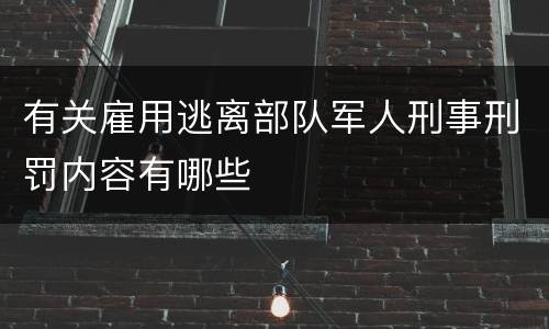 有关雇用逃离部队军人刑事刑罚内容有哪些