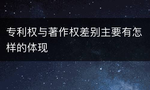 专利权与著作权差别主要有怎样的体现