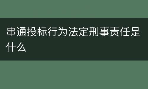串通投标行为法定刑事责任是什么