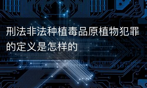 刑法非法种植毒品原植物犯罪的定义是怎样的
