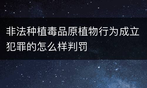 非法种植毒品原植物行为成立犯罪的怎么样判罚