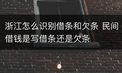 浙江怎么识别借条和欠条 民间借钱是写借条还是欠条