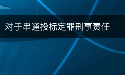 对于串通投标定罪刑事责任
