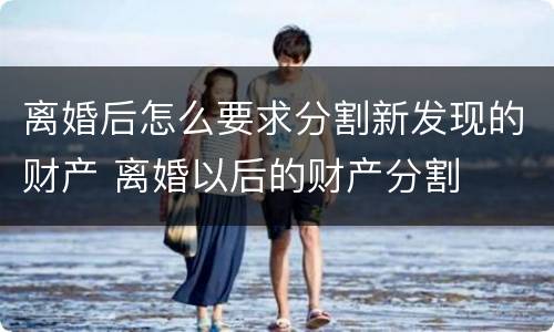 离婚后怎么要求分割新发现的财产 离婚以后的财产分割