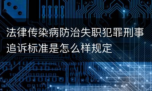 法律传染病防治失职犯罪刑事追诉标准是怎么样规定