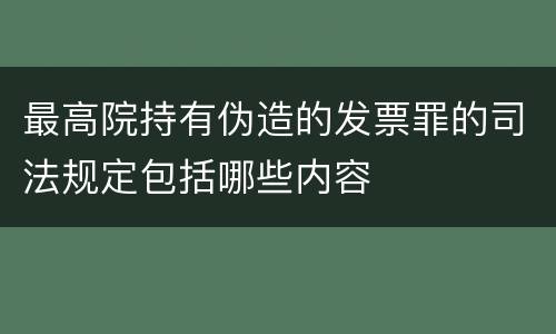 最高院持有伪造的发票罪的司法规定包括哪些内容