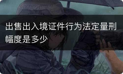 出售出入境证件行为法定量刑幅度是多少