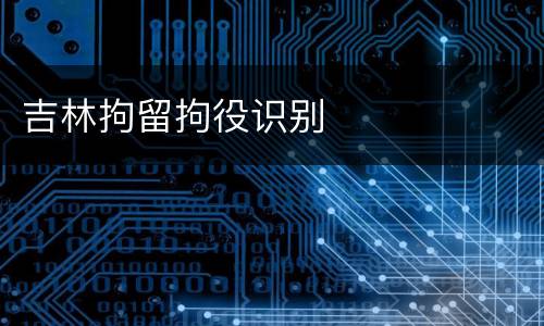 吉林拘留拘役识别