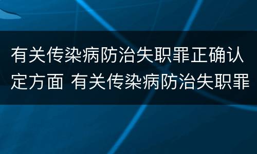 有关传染病防治失职罪正确认定方面 有关传染病防治失职罪正确认定方面的规定