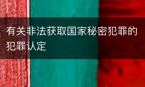 有关非法获取国家秘密犯罪的犯罪认定