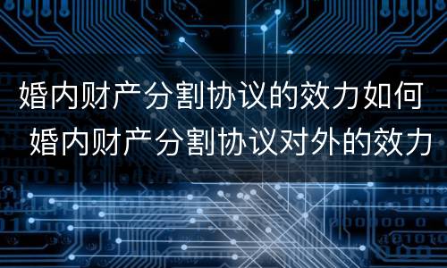 婚内财产分割协议的效力如何 婚内财产分割协议对外的效力