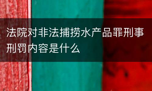 法院对非法捕捞水产品罪刑事刑罚内容是什么