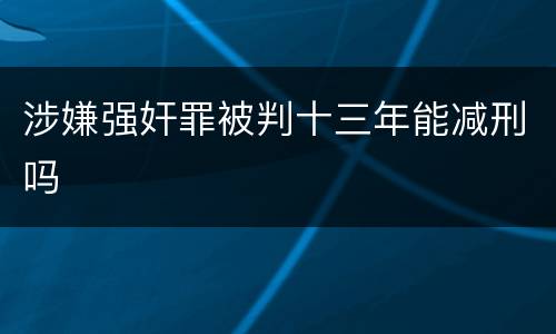 涉嫌强奸罪被判十三年能减刑吗
